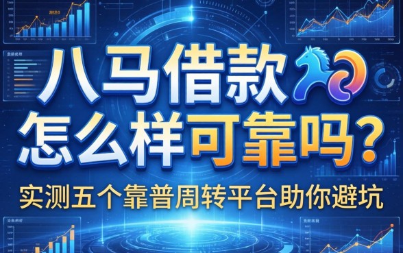 八马借款怎么样可靠吗？实测五个靠谱周转平台助你避坑