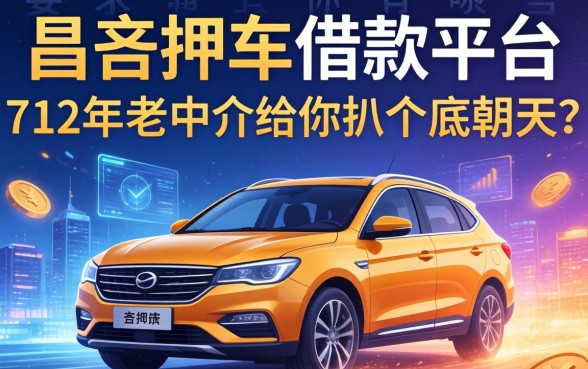 昌吉押车借款平台有哪些？12年老中介给你扒个底朝天