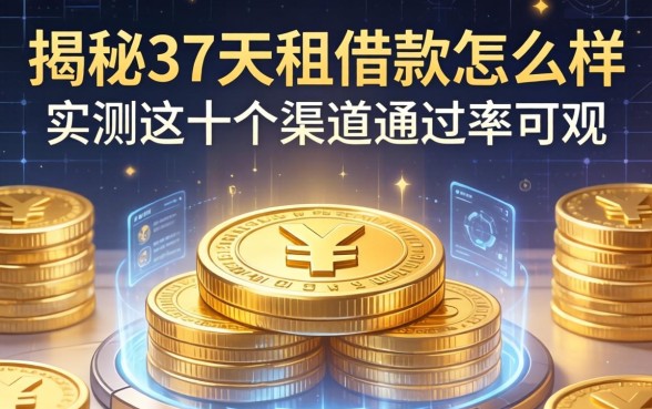 揭秘37天租借款怎么样，实测这十个渠道通过率可观