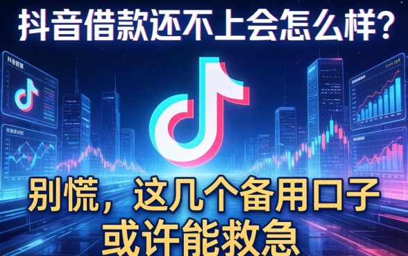 抖音借款还不上会怎么样？别慌，这几个备用口子或许能救急