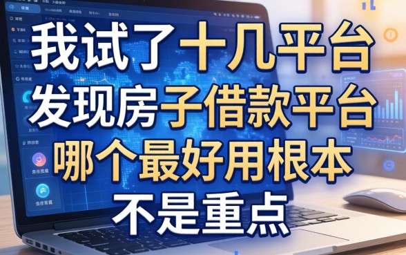 我试了十几个平台，发现房子借款平台哪个最好用根本不是重点
