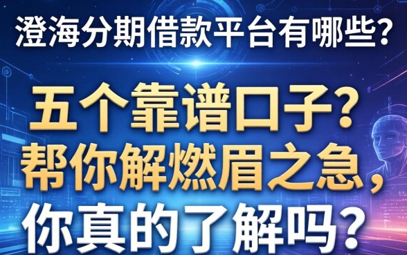 澄海分期借款平台有哪些？这五个靠谱口子帮你解燃眉之急，你真的了解吗？