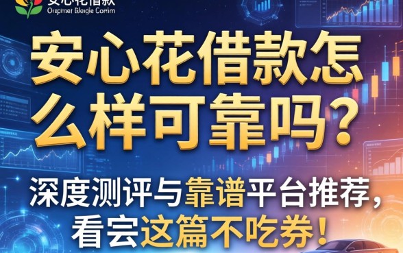 安心花借款怎么样可靠吗？深度测评与靠谱平台推荐，看完这篇不吃亏！