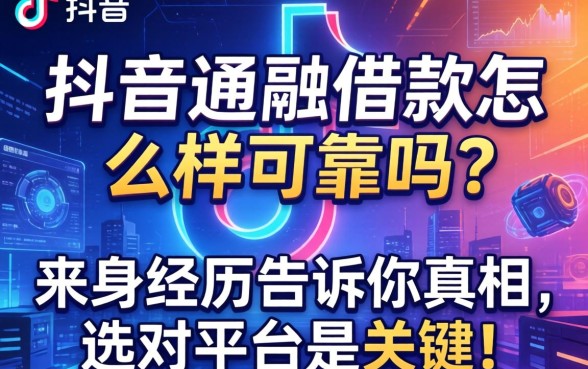抖音通融借款怎么样可靠吗？亲身经历告诉你真相，选对平台是关键！