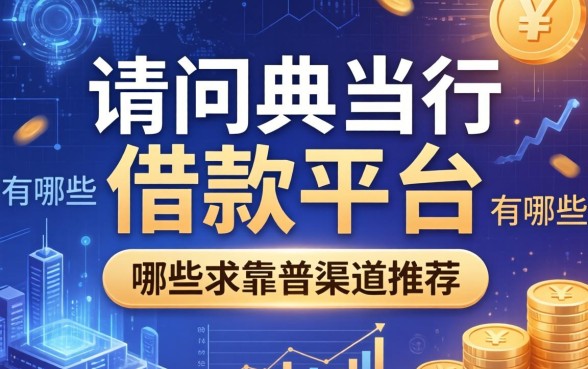 请问典当行的借款平台有哪些？求靠谱渠道推荐