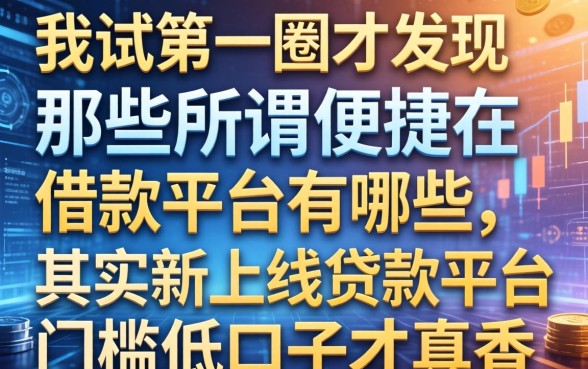 我试了一圈才发现，那些所谓便捷的借款平台有哪些，其实新上线贷款平台门槛低口子才真香