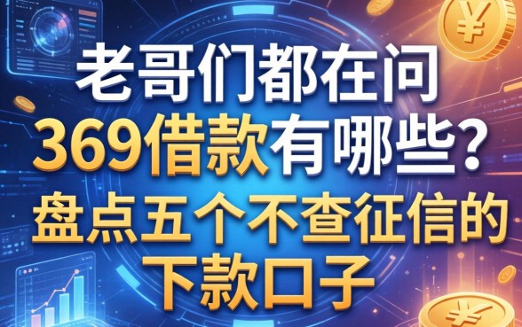 老哥们都在问369借款有哪些？盘点五个不查征信的下款口子