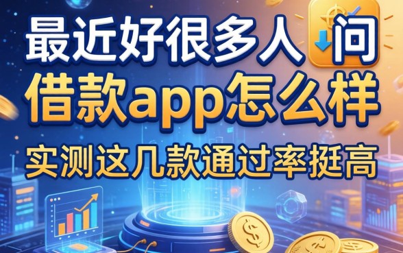 最近好多人在问借款app怎么样，实测这几款通过率挺高