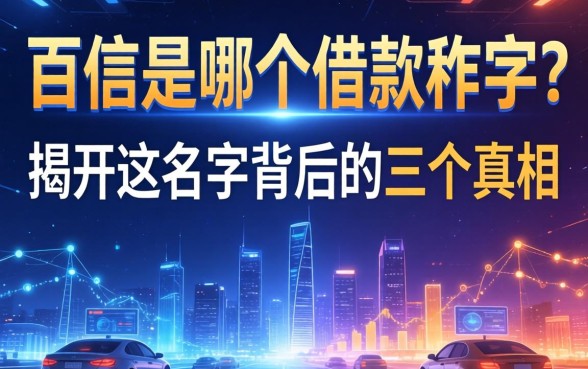 百信是哪个借款软件？揭开这个名字背后的三个真相