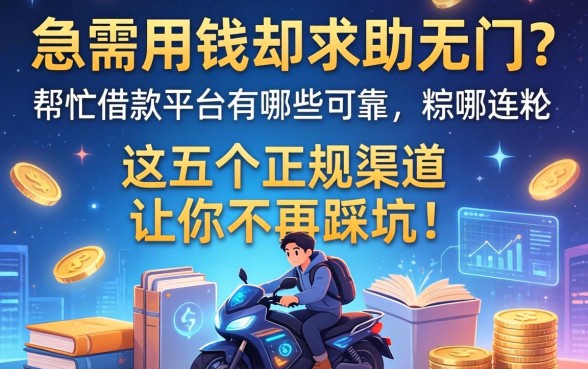 急需用钱却求助无门？帮忙借款平台有哪些可靠，这五个正规渠道让你不再踩坑！