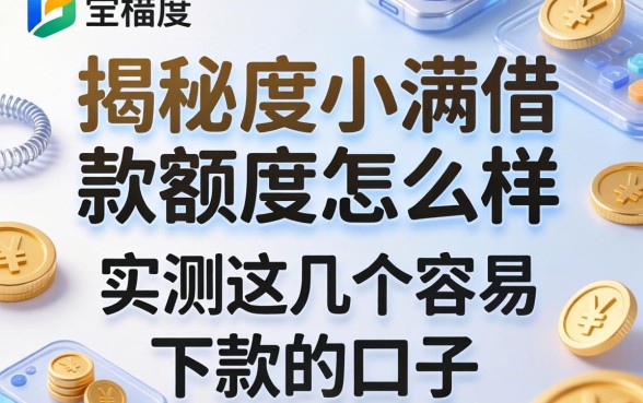 揭秘度小满借款额度怎么样，实测这几个容易下款的口子
