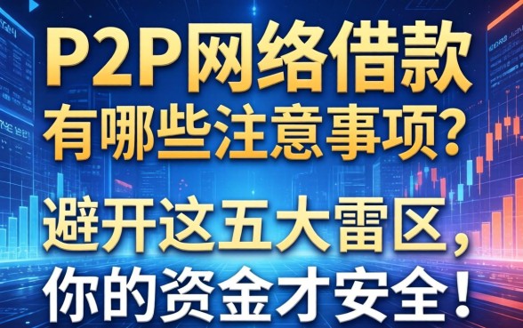 P2P网络借款有哪些注意事项？避开这五大雷区，你的资金才安全！