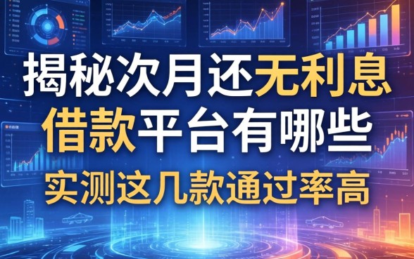 揭秘次月还无利息借款平台有哪些，实测这几款通过率高