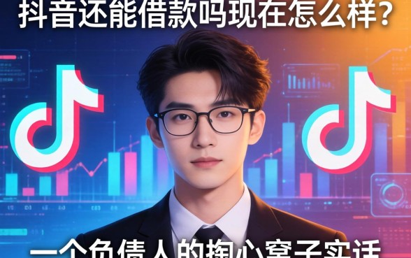 抖音还能借款吗现在怎么样？一个负债人的掏心窝子实话