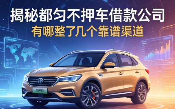 揭秘都匀不押车借款公司有哪些，整理了几个靠谱渠道
