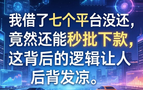 我借了七个平台没还，竟然还能秒批下款，这背后的逻辑让人后背发凉