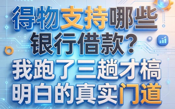 得物支持哪些银行借款？我跑了三趟才搞明白的真实门道