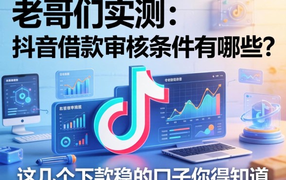 老哥们实测：抖音借款审核条件有哪些？这几个下款稳的口子你得知道
