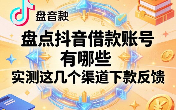 盘点抖音借款账号有哪些，实测这几个渠道下款反馈