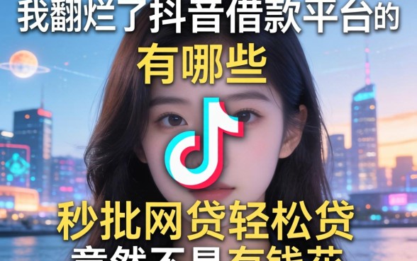 我翻烂了抖音借款平台有哪些，发现秒批网贷轻松贷的平台竟然不是有钱花
