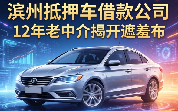 滨州抵押车借款公司有哪些？12年老中介揭开遮羞布