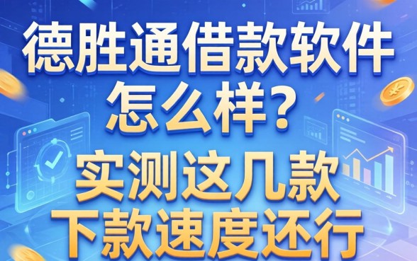 德胜通借款软件怎么样？实测这几款下款速度还行