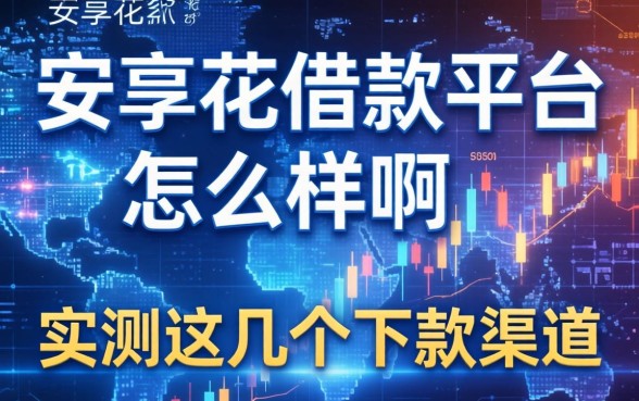 安享花借款平台怎么样啊？实测这几个下款渠道