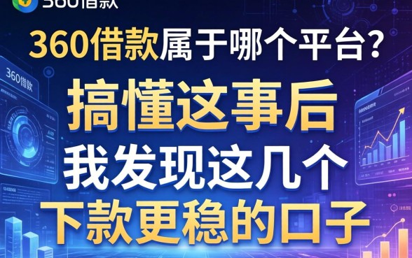 360借款属于哪个平台？搞懂这事后，我发现这几个下款更稳的口子