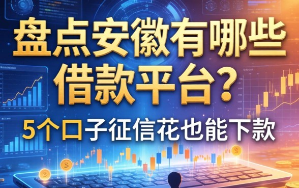 盘点安徽有哪些借款平台？这5个口子征信花也能下款