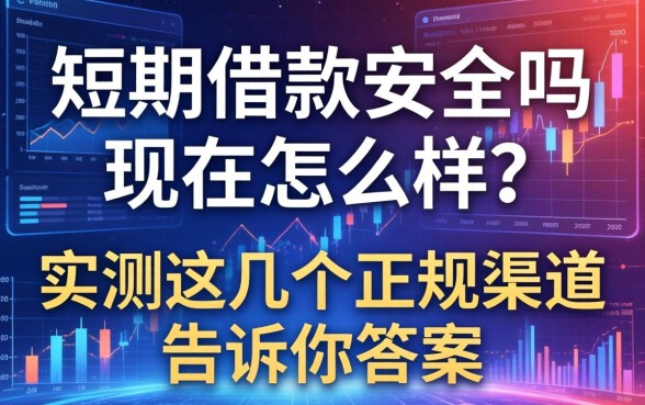 短期借款安全吗现在怎么样？实测这几个正规渠道告诉你答案