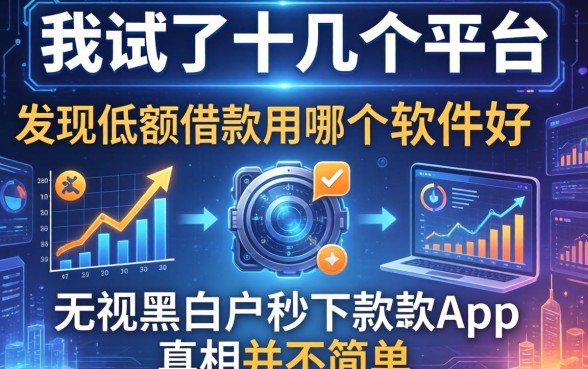 我试了十几个平台，发现低额借款用哪个软件好和无视黑白户秒下款app的真相并不简单