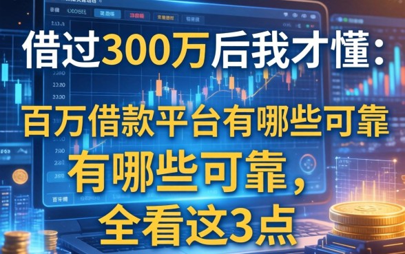 借过300万后我才懂：百万借款平台有哪些可靠，全看这3点