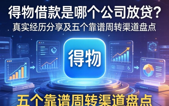 得物借款是哪个公司放贷？真实经历分享及五个靠谱周转渠道盘点