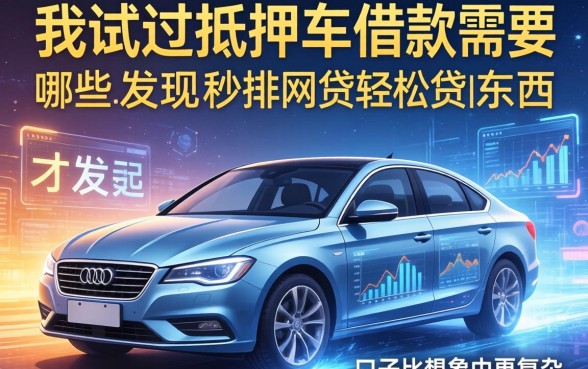 我试过抵押车借款需要哪些东西,才发现秒批网贷轻松贷的口子比想象中更复杂