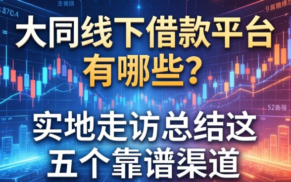 大同线下借款平台有哪些？实地走访总结这五个靠谱渠道