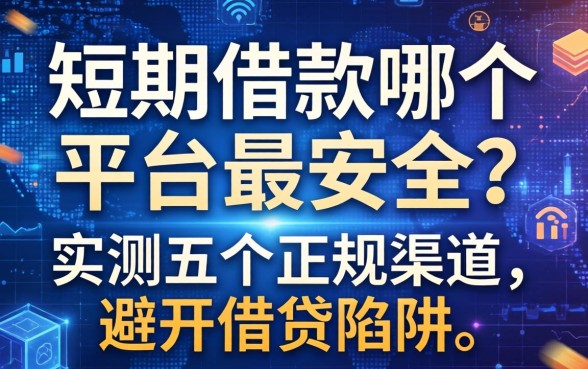 短期借款哪个平台最安全？实测五个正规渠道，避开借贷陷阱