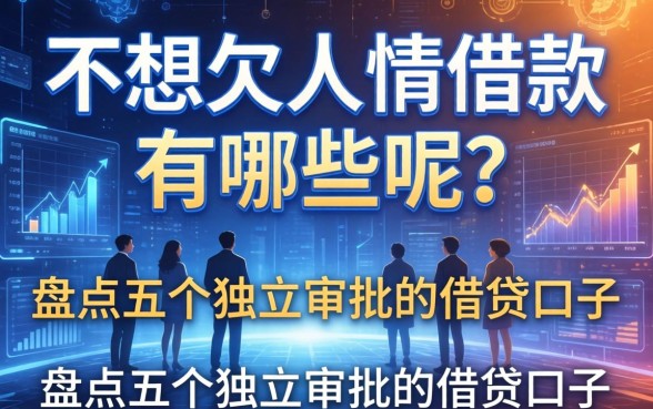 不想欠人情借款有哪些呢？盘点五个独立审批的借贷口子