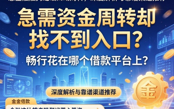 急需资金周转却找不到入口？畅行花在哪个借款平台上？深度解析与靠谱渠道推荐