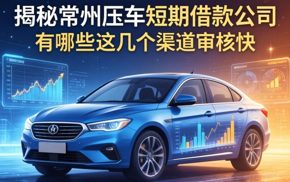 揭秘常州压车短期借款公司有哪些，这几个渠道审核快