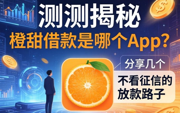 实测揭秘：橙甜借款是哪个app？分享几个不看征信的放款路子
