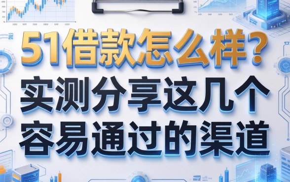 51借款怎么样？实测分享这几个容易通过的渠道