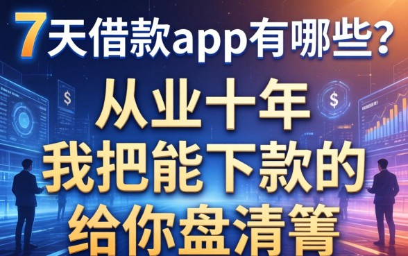 7天借款app有哪些？从业十年，我把能下款的给你盘清楚