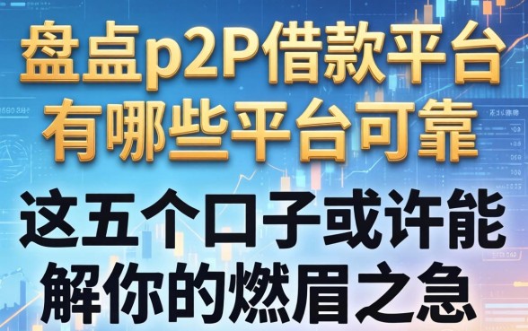 盘点p2p借款平台有哪些平台可靠，这五个口子或许能解你的燃眉之急