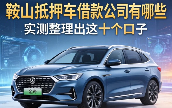 鞍山抵押车借款公司有哪些？实测整理出这十个口子