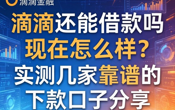 滴滴还能借款吗现在怎么样？实测几家靠谱的下款口子分享