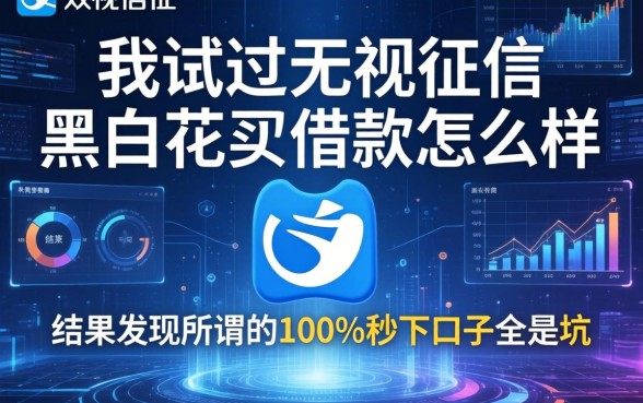 我试过无视征信黑白花呗借款怎么样,结果发现所谓的100%秒下口子全是坑