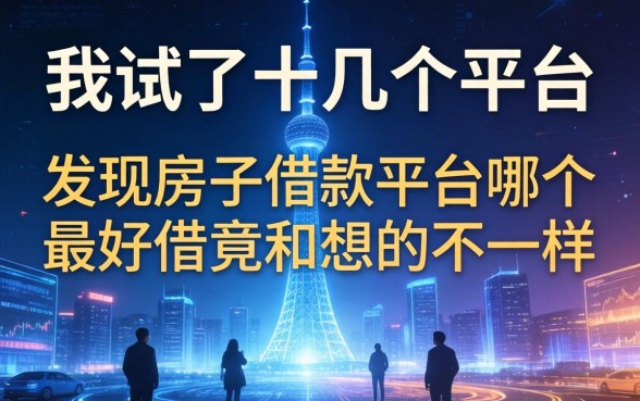 我试了十几个平台，发现房子借款平台哪个最好借竟和想的不一样