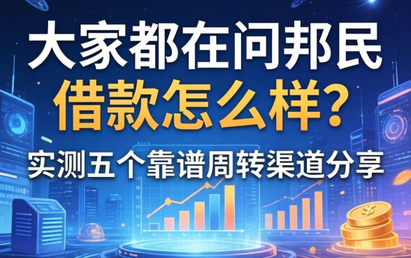 大家都在问邦民借款怎么样？实测五个靠谱周转渠道分享