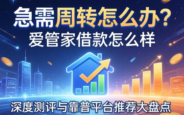 急需周转怎么办？爱管家借款怎么样？深度测评与靠谱平台推荐大盘点
