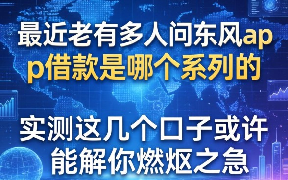 最近老有人问东风app借款是哪个系列的，实测这几个口子或许能解你燃眉之急
